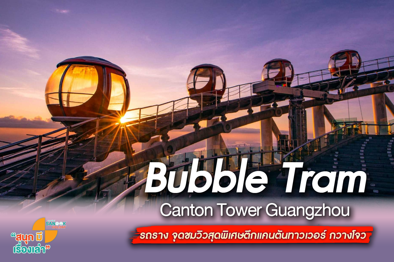 รีวิว Bubble Tram Canton Tower กวางโจว นั่งรถรางลอยฟ้าที่สูงที่สุดในโลก!
