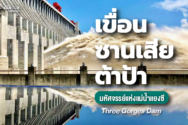 เขื่อนซานเสียต้าป้า (Three Gorges Dam - 三峡大坝) มหากาพย์อภิมหาโครงการวิศวกรรมที่ใหญ่ที่สุดในโลก