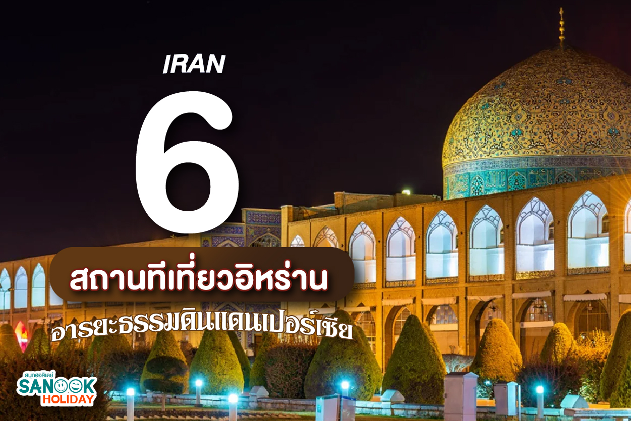 เที่ยวอิหร่านตามรอยอารยธรรมเปอร์เซีย: 6 พิกัดมรดกโลกที่ต้องไปเยือนสักครั้งในชีวิต