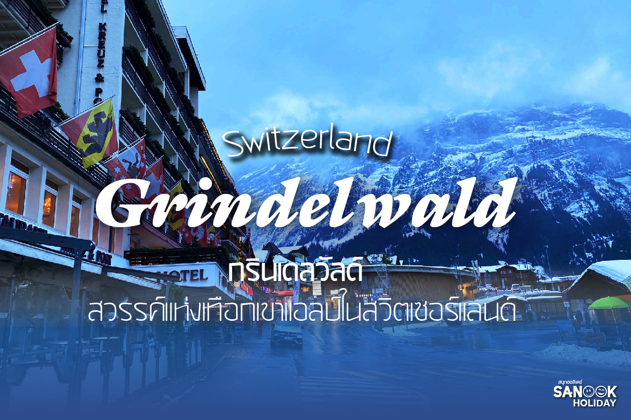 กรินเดลวัลด์ (Grindelwald): หมู่บ้านในฝันกลางหุบเขาแอลป์ จุดหมายที่สวยที่สุดในสวิตเซอร์แลนด์
