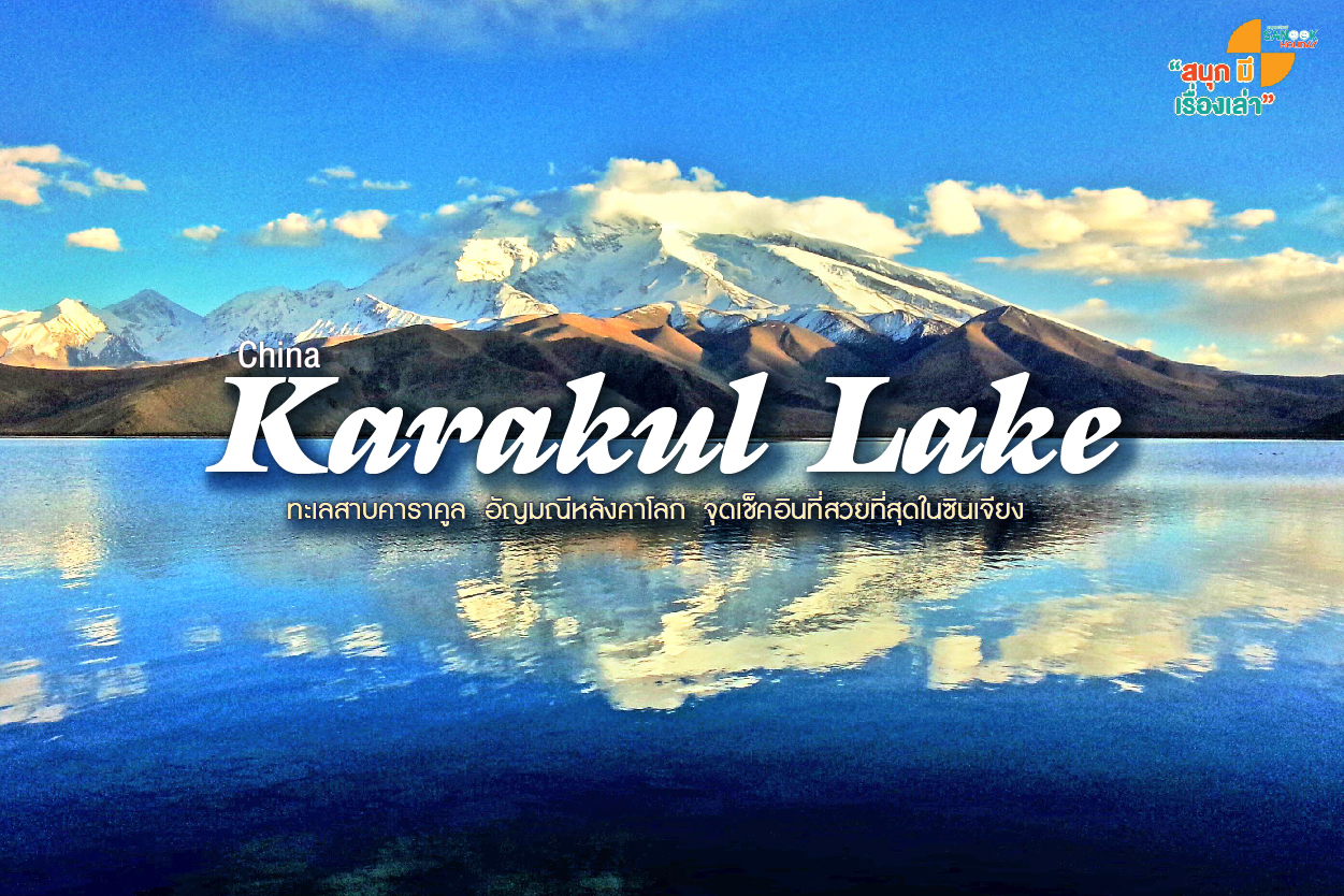 ทะเลสาบคาราคูล (Karakul Lake) อัญมณีหลังคาโลก จุดเช็คอินที่สวยที่สุดในซินเจียง