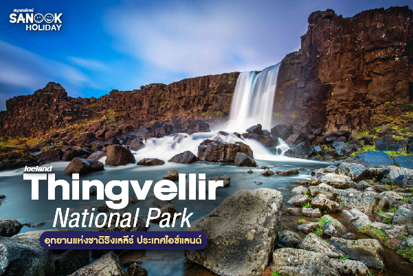 อุทยานแห่งชาติธิงเวลลีร์ (Thingvellir National Park) ดินแดนแห่งรอยแยกสองวิกฤตทวีป