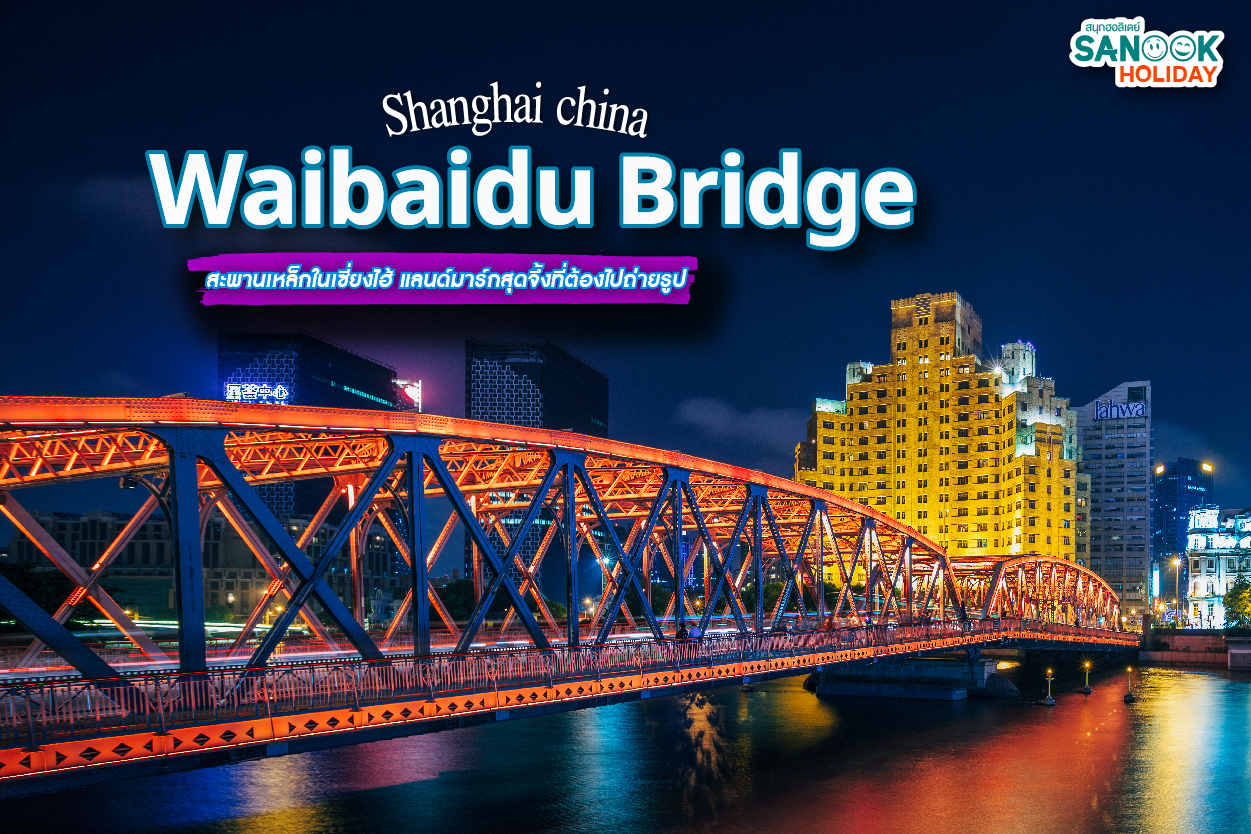 เจาะลึก 'สะพานหวายไป่ตู้' (Waibaidu) สะพานเหล็กแห่งแรกและตำนานเซี่ยงไฮ้