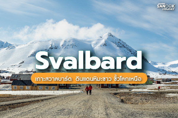 เกาะสวาลบาร์ด (Svalbard) มหัศจรรย์ดินแดนขั้วโลกเหนือ... สัมผัสความบริสุทธิ์สุดขอบโลกในทัวร์นอร์เวย์