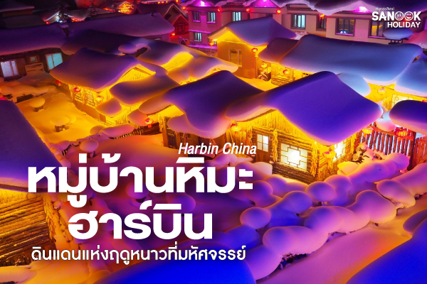 หมู่บ้านหิมะฮาร์บิน (China Snow Town) ดินแดนแห่งฤดูหนาวที่มหัศจรรย์