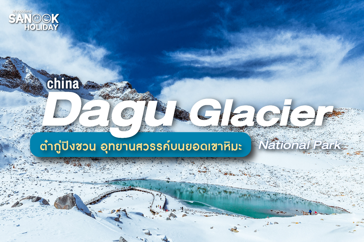 ต๋ากู่ปิงชวน (Dagu Glacier) อุทยานธารน้ำแข็งที่สวยที่สุดและเข้าถึงง่ายที่สุดในเสฉวน