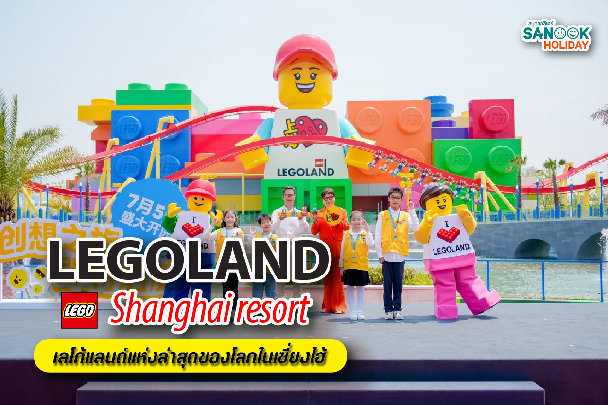 LEGOLAND Shanghai Resort: ก้าวเข้าสู่โลกจินตนาการ ณ เลโก้แลนด์แห่งล่าสุดของโลก