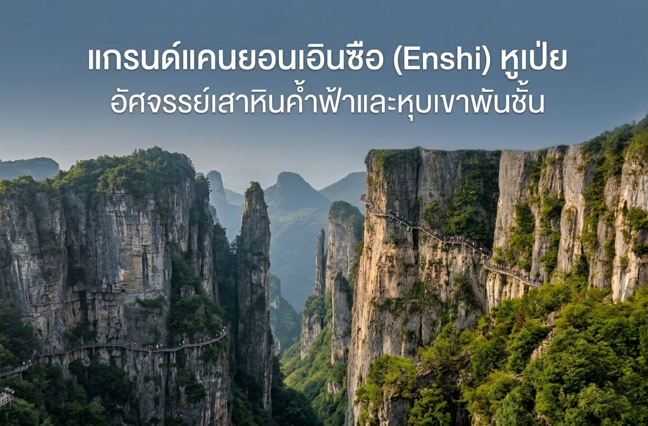 แกรนด์แคนยอนเอินซือ (Enshi) หูเป่ย อัศจรรย์เสาหินค้ำฟ้าและหุบเขาพันชั้น