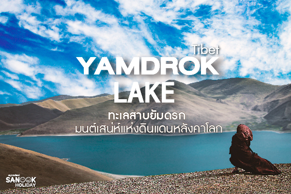 ทะเลสาบยัมดรก (Yamdrok Lake) มนต์เสน่ห์แห่งดินแดนหลังคาโลก